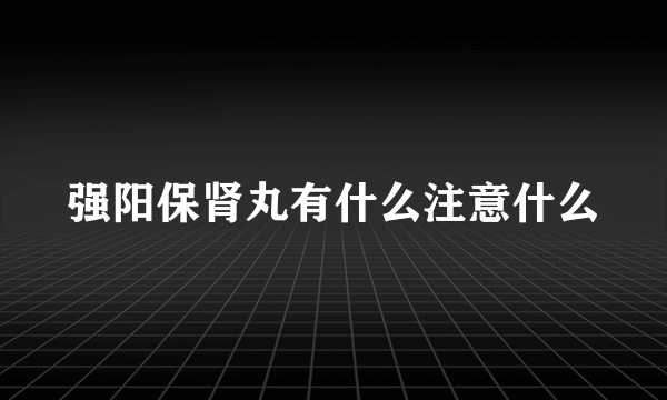 强阳保肾丸有什么注意什么