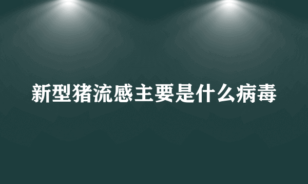 新型猪流感主要是什么病毒