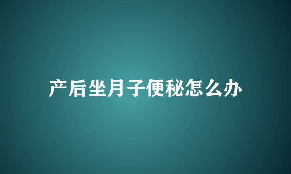 产后坐月子便秘怎么办