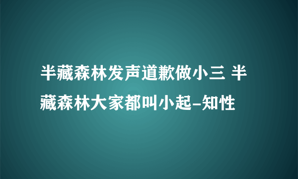 半藏森林发声道歉做小三 半藏森林大家都叫小起-知性