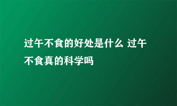 过午不食的好处是什么 过午不食真的科学吗