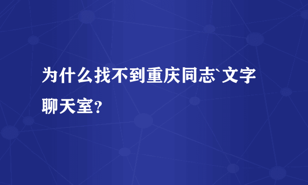 为什么找不到重庆同志`文字聊天室？