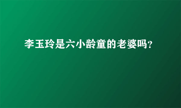 李玉玲是六小龄童的老婆吗？