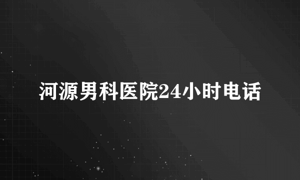 河源男科医院24小时电话