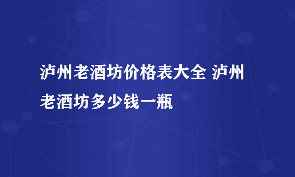 泸州老酒坊价格表大全 泸州老酒坊多少钱一瓶