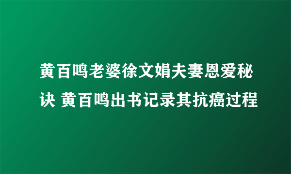 黄百鸣老婆徐文娟夫妻恩爱秘诀 黄百鸣出书记录其抗癌过程