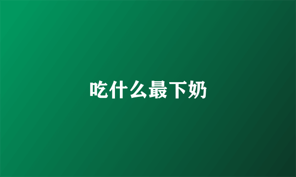 吃什么最下奶