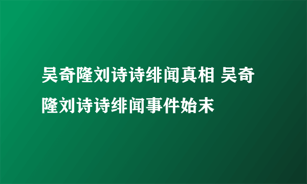 吴奇隆刘诗诗绯闻真相 吴奇隆刘诗诗绯闻事件始末