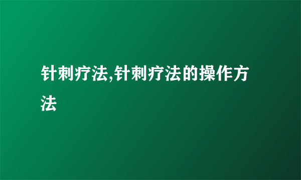 针刺疗法,针刺疗法的操作方法