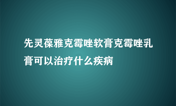 先灵葆雅克霉唑软膏克霉唑乳膏可以治疗什么疾病