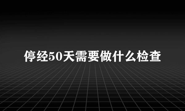 停经50天需要做什么检查