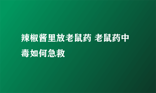 辣椒酱里放老鼠药 老鼠药中毒如何急救