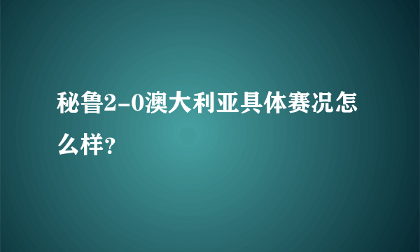 秘鲁2-0澳大利亚具体赛况怎么样？