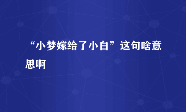 “小梦嫁给了小白”这句啥意思啊