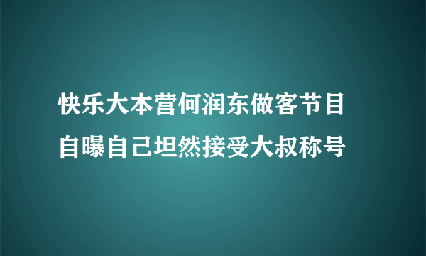 快乐大本营何润东做客节目 自曝自己坦然接受大叔称号