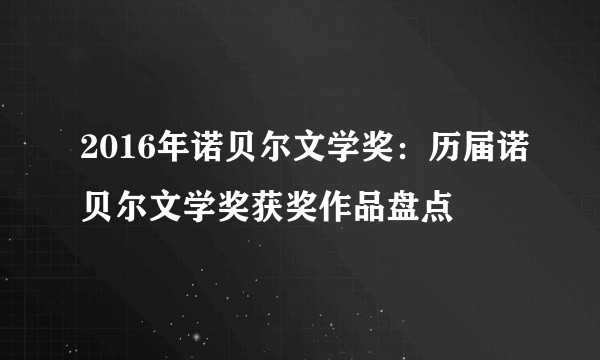 2016年诺贝尔文学奖：历届诺贝尔文学奖获奖作品盘点