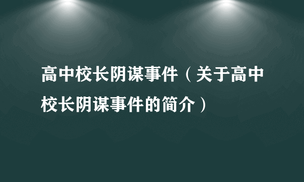 高中校长阴谋事件（关于高中校长阴谋事件的简介）