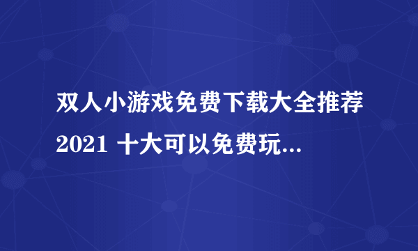 双人小游戏免费下载大全推荐2021 十大可以免费玩的双人小游戏