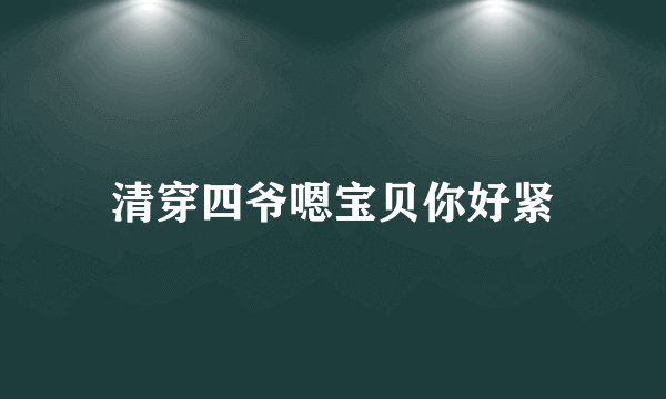 清穿四爷嗯宝贝你好紧