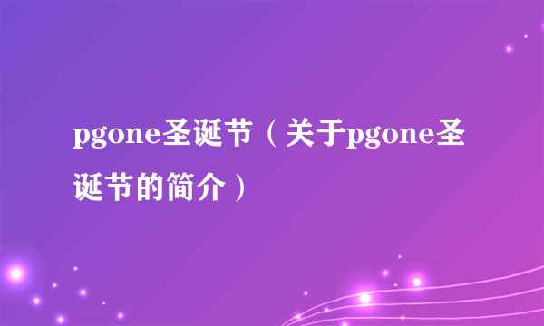 pgone圣诞节（关于pgone圣诞节的简介）