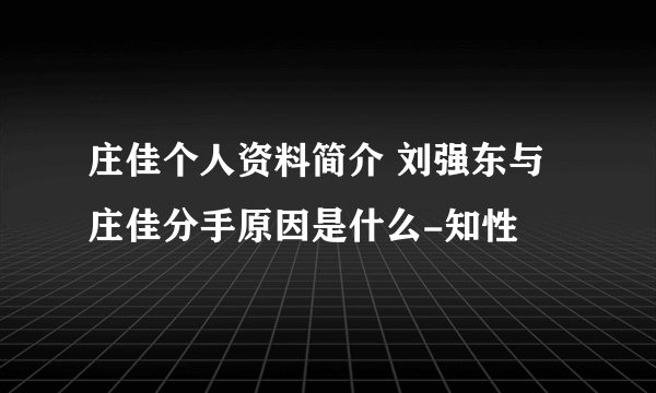 庄佳个人资料简介 刘强东与庄佳分手原因是什么-知性