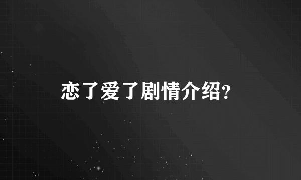 恋了爱了剧情介绍？