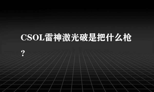 CSOL雷神激光破是把什么枪？