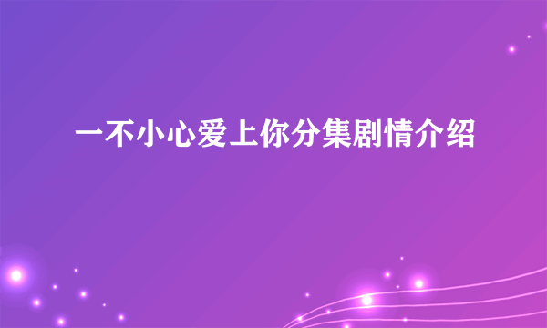 一不小心爱上你分集剧情介绍