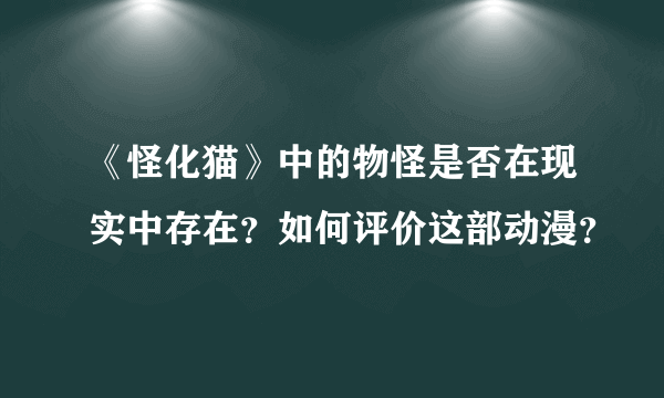 《怪化猫》中的物怪是否在现实中存在？如何评价这部动漫？