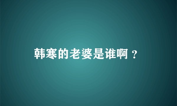 韩寒的老婆是谁啊 ？