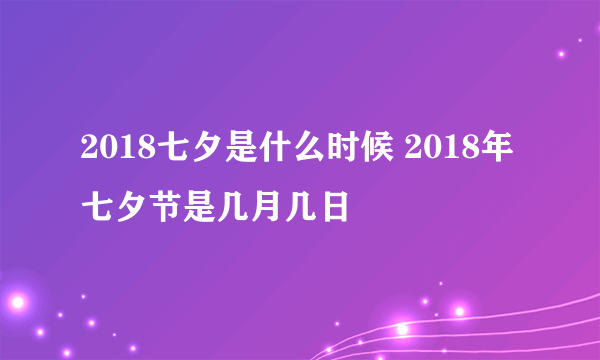 2018七夕是什么时候 2018年七夕节是几月几日