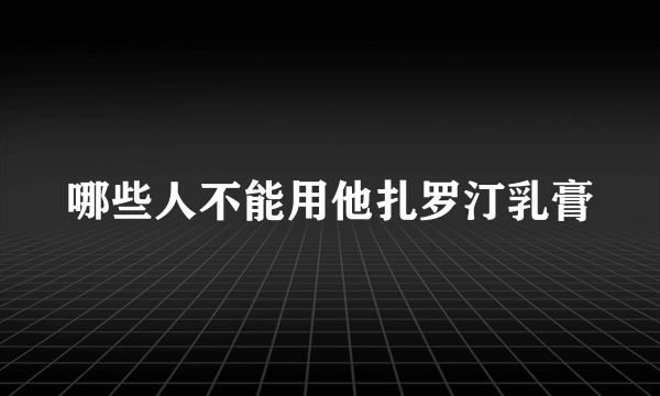 哪些人不能用他扎罗汀乳膏