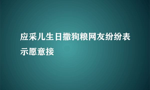 应采儿生日撒狗粮网友纷纷表示愿意接