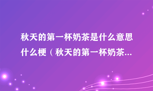 秋天的第一杯奶茶是什么意思什么梗（秋天的第一杯奶茶是什么意思求插）