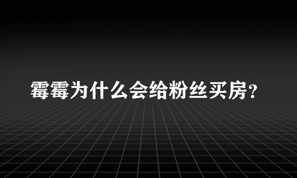 霉霉为什么会给粉丝买房？