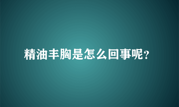 精油丰胸是怎么回事呢？