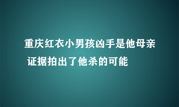 重庆红衣小男孩凶手是他母亲 证据拍出了他杀的可能