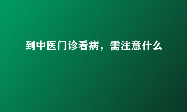 到中医门诊看病，需注意什么