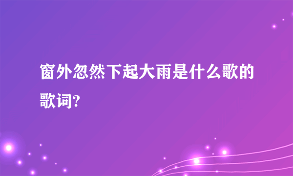 窗外忽然下起大雨是什么歌的歌词?