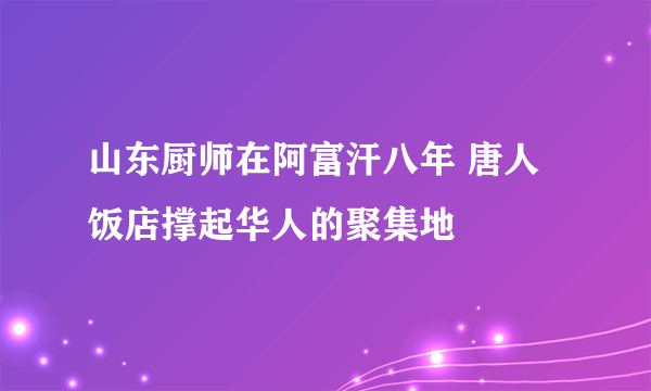 山东厨师在阿富汗八年 唐人饭店撑起华人的聚集地