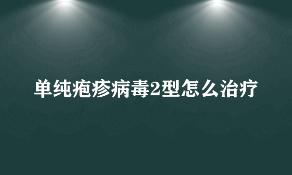 单纯疱疹病毒2型怎么治疗