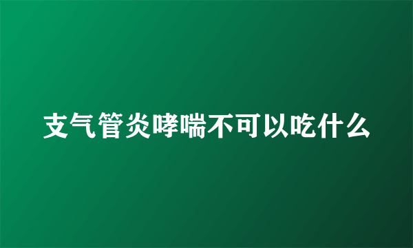 支气管炎哮喘不可以吃什么