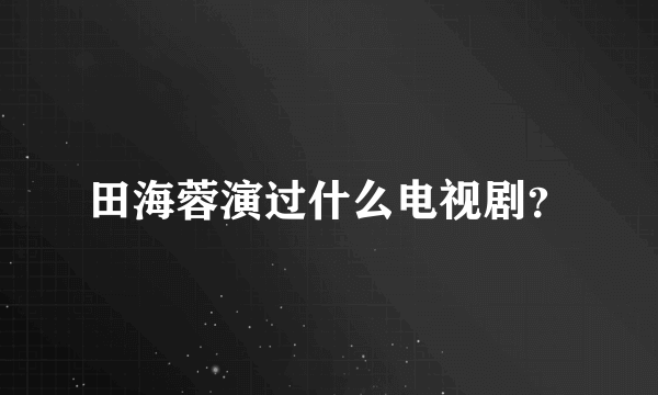 田海蓉演过什么电视剧？