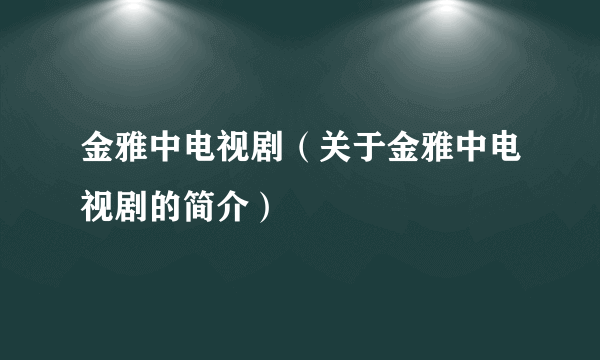 金雅中电视剧（关于金雅中电视剧的简介）