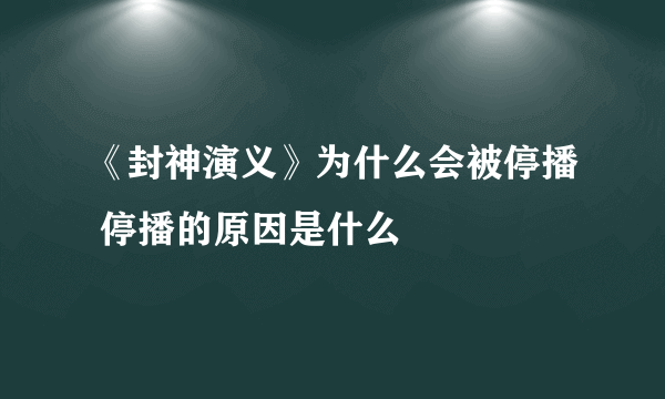 《封神演义》为什么会被停播 停播的原因是什么