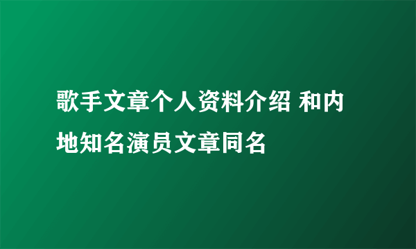 歌手文章个人资料介绍 和内地知名演员文章同名