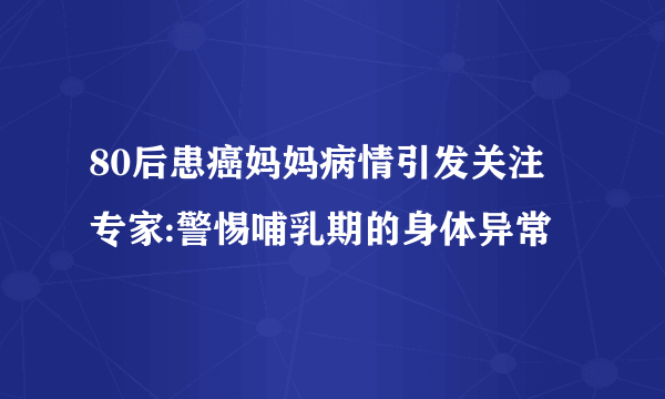 80后患癌妈妈病情引发关注 专家:警惕哺乳期的身体异常