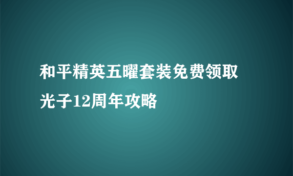 和平精英五曜套装免费领取 光子12周年攻略