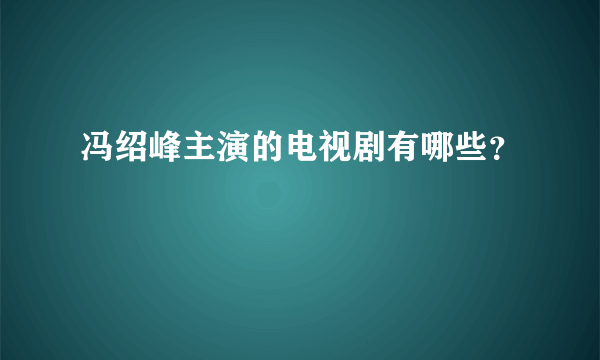 冯绍峰主演的电视剧有哪些？