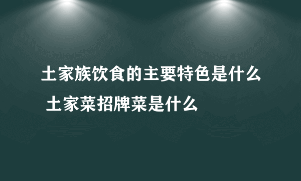 土家族饮食的主要特色是什么 土家菜招牌菜是什么